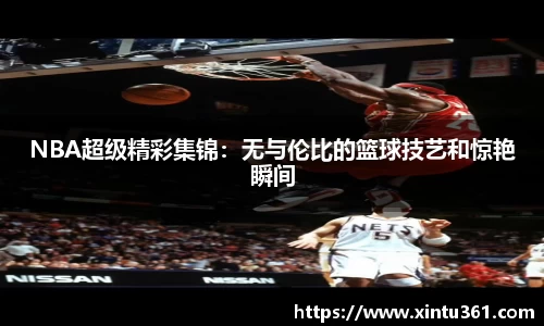 NBA超级精彩集锦：无与伦比的篮球技艺和惊艳瞬间